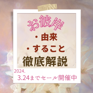 お彼岸　春　春彼岸　彼岸　とは　解説　説明　由来　すること　なにをする　知りたい　知識　仏事　行事　仏教　波羅蜜　六波羅蜜　行事　伝統　春分の日　中道　秋分の日　読み物　ブログ　新宿　仏壇　都内　東京　セール　安い　割引　線香　念珠　ろうそく　限定